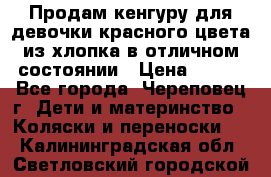 Продам кенгуру для девочки красного цвета из хлопка в отличном состоянии › Цена ­ 500 - Все города, Череповец г. Дети и материнство » Коляски и переноски   . Калининградская обл.,Светловский городской округ 